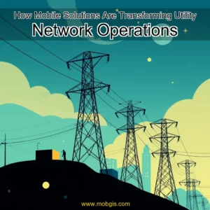 Read more about the article How Mobile Solutions Are Transforming Utility Network Operations